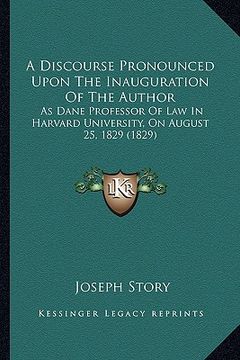 portada a discourse pronounced upon the inauguration of the author: as dane professor of law in harvard university, on august 25, 1829 (1829) (en Inglés)