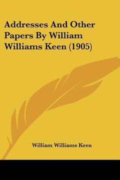 portada addresses and other papers by william williams keen (1905) (en Inglés)