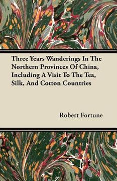 portada three years wanderings in the northern provinces of china, including a visit to the tea, silk, and cotton countries (en Inglés)