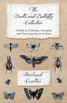 portada The Beetle and Butterfly Collection - A Guide to Collecting, Arranging and Preserving Insects at Home (en Inglés)