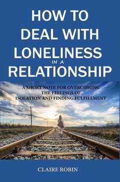 portada How to Deal with Loneliness in A Relationship: A Short Note for Overcoming the Feelings of Isolation and Finding Fulfillment (en Inglés)
