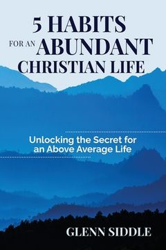 portada 5 Habits for an Abundant Christian Life: Unlocking the Secret for an Above Average Life (en Inglés)