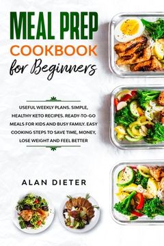 portada Meal Prep Cookbook for Beginners: Useful Weekly Plans Simple, Healthy Keto Recipes Ready-To-Go Meals for Kids and Busy Family. Easy Cooking Steps to S