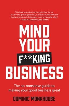 portada Mind Your F**king Business: The No-Nonsense Guide to Making Your Good Business Great (in English)