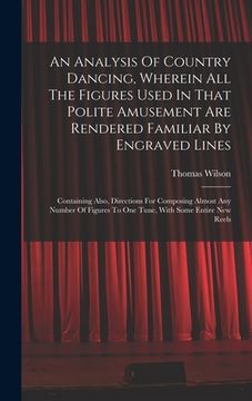 portada An Analysis Of Country Dancing, Wherein All The Figures Used In That Polite Amusement Are Rendered Familiar By Engraved Lines: Containing Also, Direct (en Inglés)