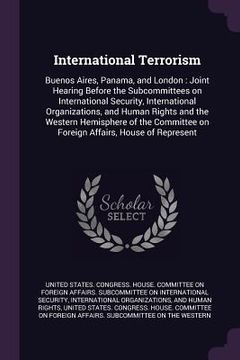 portada International Terrorism: Buenos Aires, Panama, and London: Joint Hearing Before the Subcommittees on International Security, International Orga (en Inglés)