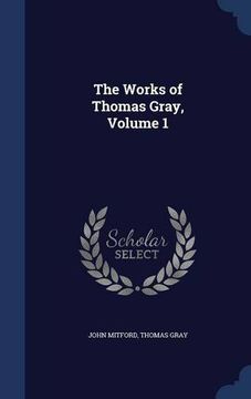 portada The Works of Thomas Gray, Volume 1