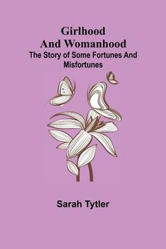 portada Girlhood and Womanhood; The Story of some Fortunes and Misfortunes