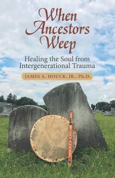portada When Ancestors Weep: Healing the Soul From Intergenerational Trauma (in English)
