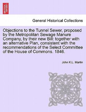 portada objections to the tunnel sewer, proposed by the metropolitan sewage manure company, by their new bill: together with an alternative plan, consistent w