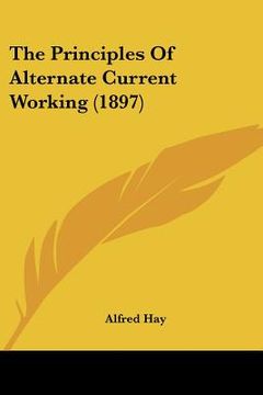 portada the principles of alternate current working (1897) (en Inglés)