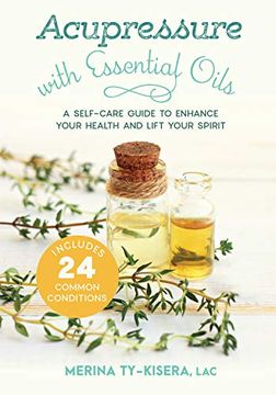 portada Acupressure With Essential Oils: A Self-Care Guide to Enhance Your Health and Lift Your Spirit--With 24 Common Conditions (en Inglés)