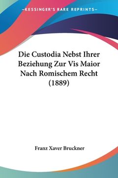portada Die Custodia Nebst Ihrer Beziehung Zur Vis Maior Nach Romischem Recht (1889) (en Alemán)