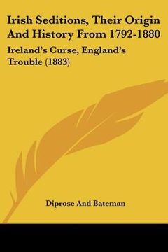 portada irish seditions, their origin and history from 1792-1880: ireland's curse, england's trouble (1883) (en Inglés)