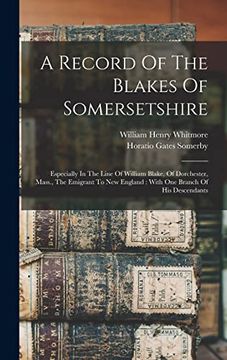 A Record of the Blakes of Somersetshire: Especially in the Line of William Blake, of Dorchester, Mass. , the Emigrant to new England: With one Branch of his Descendants (en Inglés)