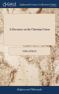 portada A Discourse on the Christian Union: The Substance of Which was Delivered Before The Reverend Convention of The Congregational Clergy in The Colony of (en Inglés)