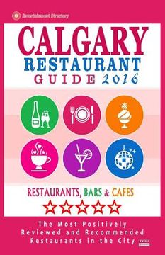 portada Calgary Restaurant Guide 2016: Best Rated Restaurants in Calgary, Canada - 500 restaurants, bars and cafés recommended for visitors, 2016 (en Inglés)