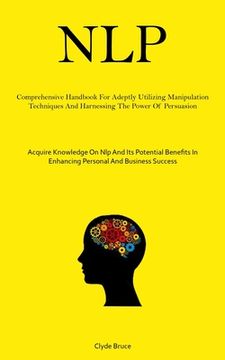 portada Nlp: Comprehensive Handbook For Adeptly Utilizing Manipulation Techniques And Harnessing The Power Of Persuasion (Acquire K (en Inglés)