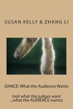 portada Dance: What the Audience Wants: (not what the judges want ...what the AUDIENCE wants) (en Inglés)