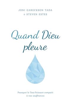 portada Quand Dieu pleure: Pourquoi le Tout-Puissant compatit à nos souffrances (in French)