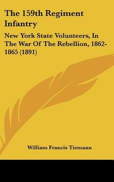 portada the 159th regiment infantry: new york state volunteers, in the war of the rebellion, 1862-1865 (1891) (en Inglés)