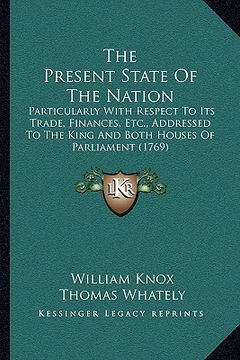 portada the present state of the nation: particularly with respect to its trade, finances, etc., addressed to the king and both houses of parliament (1769) (en Inglés)