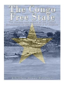 portada The Congo Free State: The History and Legacy of the Colony Established by King Leopold II of Belgium
