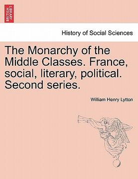 portada the monarchy of the middle classes. france, social, literary, political. second series. (en Inglés)