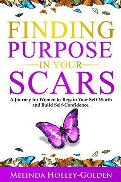 portada Finding Purpose in Your Scars: A Journey for Women to Regain Your Self-Worth and Build Self-Confidence (in English)