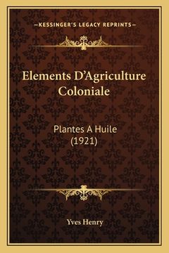 portada Elements D'Agriculture Coloniale: Plantes A Huile (1921) (en Francés)