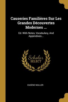 portada Causeries Familières Sur Les Grandes Découvertes Modernes ...: Ed. With Notes, Vocabulary, And Appendixes... (en Francés)
