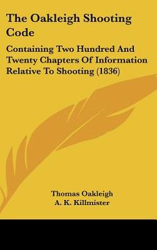 portada the oakleigh shooting code: containing two hundred and twenty chapters of information relative to shooting (1836) (en Inglés)