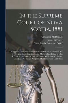 portada In the Supreme Court of Nova Scotia, 1881 [microform]: on Appeal, From the County Court, District No. 1, Insolvent Act of 1875 and Amending Acts, in t (en Inglés)