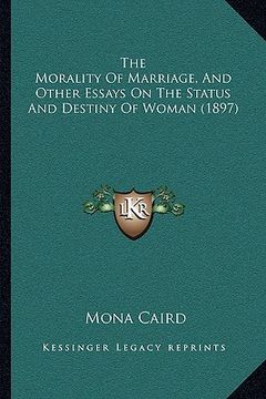 portada the morality of marriage, and other essays on the status and destiny of woman (1897) (en Inglés)