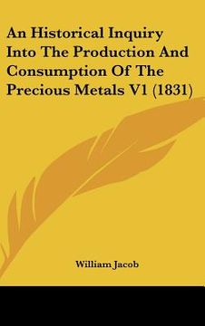portada an historical inquiry into the production and consumption of the precious metals v1 (1831) (en Inglés)