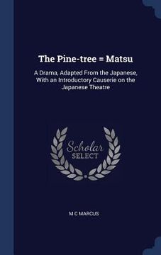 portada The Pine-tree = Matsu: A Drama, Adapted From the Japanese, With an Introductory Causerie on the Japanese Theatre (en Inglés)