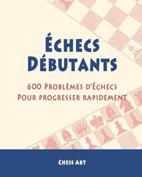 portada Échecs Débutants: 600 Problèmes d'Échecs pour progresser rapidement (en Francés)