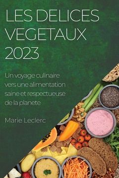 portada Les delices vegetaux 2023: Un voyage culinaire vers une alimentation saine et respectueuse de la planete (en Francés)
