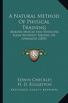 portada a natural method of physical training: making muscle and reducing flesh without dieting or apparatus (1895) (in English)
