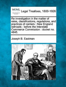 portada re investigation in the matter of rates, classifications, regulations, and practices of carriers: new england railroads: before the interstate commerc