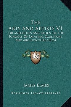 portada the arts and artists v1: or anecdotes and relics, of the schools of painting, sculpture, and architecture (1825)