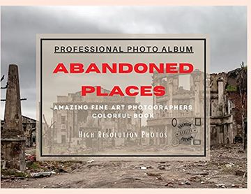portada Abandoned Places - Professional Photobook: 74 Beautiful Photos- Amazing Fine Art Photographers - Colorful Book - High Resolution Photos - Premium Vers