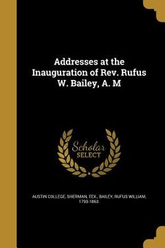 portada Addresses at the Inauguration of Rev. Rufus W. Bailey, A. M (en Inglés)