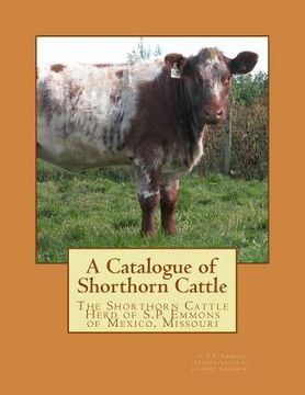 portada A Catalogue of Shorthorn Cattle: The Shorthorn Cattle Herd of S.P. Emmons of Mexico, Missouri (en Inglés)