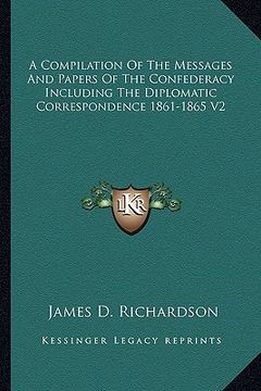 portada a compilation of the messages and papers of the confederacy including the diplomatic correspondence 1861-1865 v2 (en Inglés)