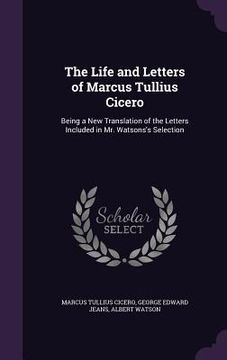 portada The Life and Letters of Marcus Tullius Cicero: Being a New Translation of the Letters Included in Mr. Watsons's Selection (en Inglés)