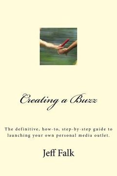 portada Creating A Buzz: The definitive, how-to, step-by-step guide to launching your own personal media outlet. (en Inglés)