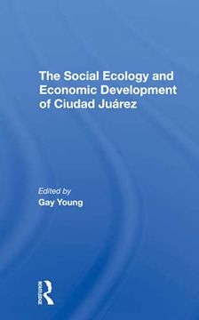 portada The Social Ecology and Economic Development of Ciudad Juarez (en Inglés)