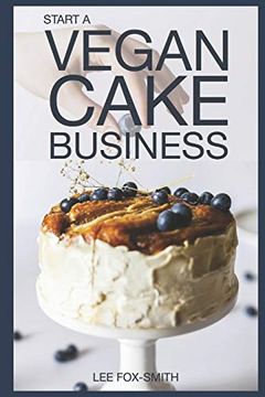 portada Start a Vegan Cake Business: Everything you Need to Know to Start, Manage, and Market Your Business (in English)