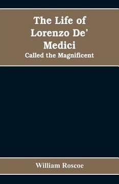 portada The Life of Lorenzo De' Medici: Called the Magnificent (en Inglés)